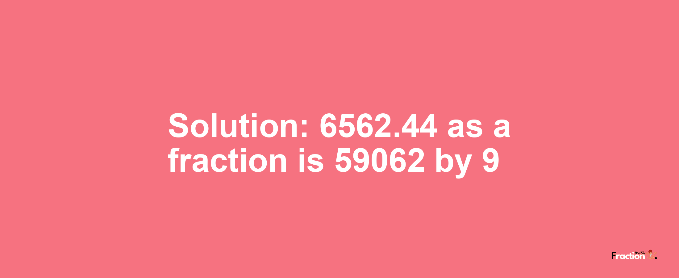 Solution:6562.44 as a fraction is 59062/9